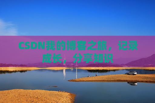 CSDN我的博客之旅，记录成长，分享知识
