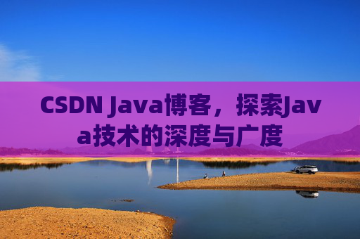 CSDN Java博客，探索Java技术的深度与广度